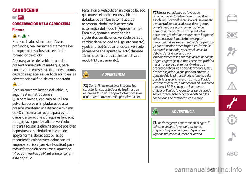 Alfa Romeo Giulia 2016  Manual del propietario (in Spanish) CARROCERÍA
CONSERVACIÓN DE LA CARROCERÍA
Pintura
71)7)
En caso de abrasiones o arañazos
profundos, realizar inmediatamente los
retoques necesarios para evitar la
formación de óxido.
Algunas part