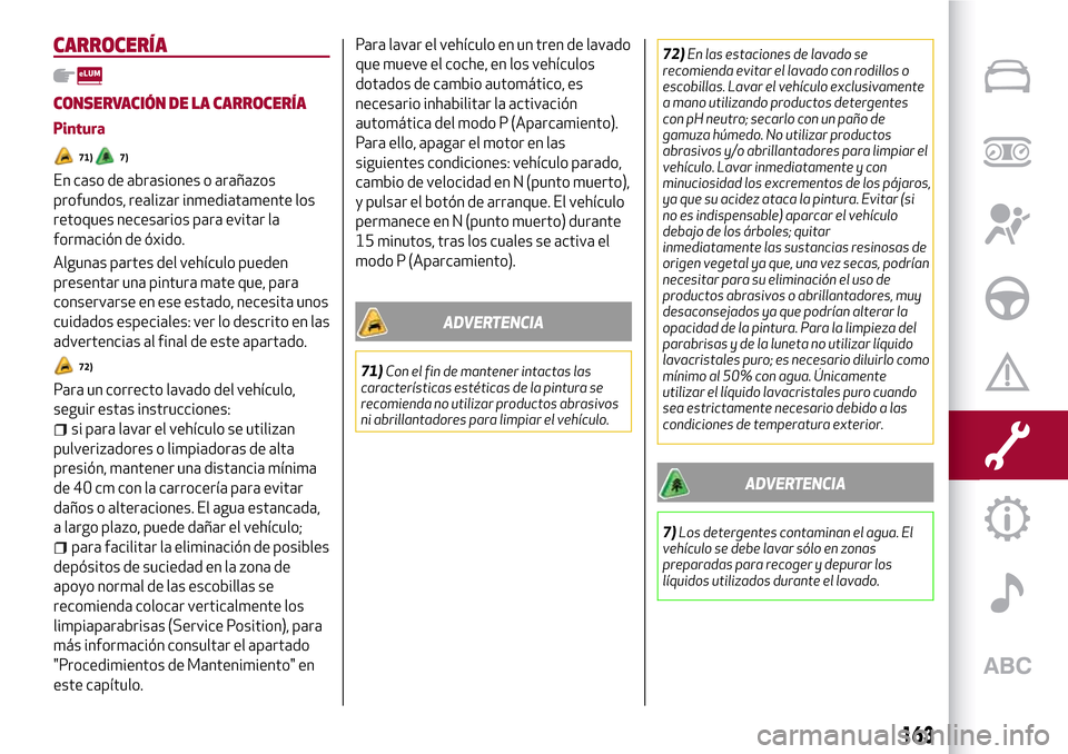 Alfa Romeo Giulia 2016 Manual del propietario (in Spanish) CARROCERÍA
CONSERVACIÓN DE LA CARROCERÍA
Pintura
71)7)
En caso de abrasiones o arañazos
profundos, realizar inmediatamente los
retoques necesarios para evitar la
formación de óxido.
Algunas part Alfa Romeo Giulia 2016 Manual del propietario (in Spanish) CARROCERÍA
CONSERVACIÓN DE LA CARROCERÍA
Pintura
71)7)
En caso de abrasiones o arañazos
profundos, realizar inmediatamente los
retoques necesarios para evitar la
formación de óxido.
Algunas part