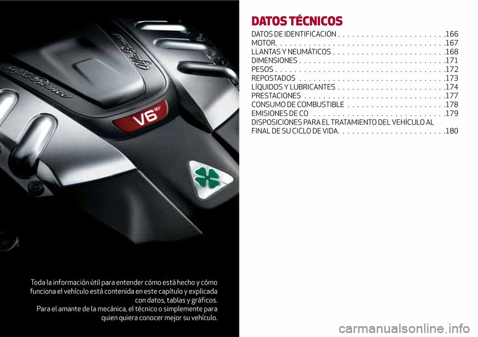 Alfa Romeo Giulia 2016  Manual del propietario (in Spanish) Toda la información útil para entender cómo está hecho y cómo
funciona el vehículo está contenida en este capítulo y explicada
con datos, tablas y gráficos.
Para el amante de la mecánica, el