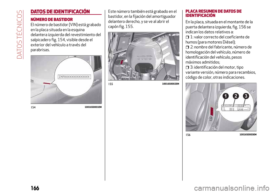 Alfa Romeo Giulia 2016 Manual del propietario (in Spanish) DATOS DE IDENTIFICACIÓN
NÚMERO DE BASTIDOR
El número de bastidor (VIN) está grabado
en la placa situada en la esquina
delantera izquierda del revestimiento del
salpicadero fig. 154, visible desde Alfa Romeo Giulia 2016 Manual del propietario (in Spanish) DATOS DE IDENTIFICACIÓN
NÚMERO DE BASTIDOR
El número de bastidor (VIN) está grabado
en la placa situada en la esquina
delantera izquierda del revestimiento del
salpicadero fig. 154, visible desde