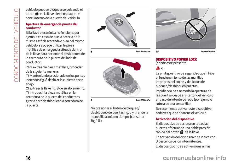 Alfa Romeo Giulia 2016  Manual del propietario (in Spanish) vehículo pueden bloquearse pulsando el
botón
en la llave electrónica o en el
panel interno de la puerta del vehículo.
Apertura de emergencia puerta del
conductor
Si la llave electrónica no funcio