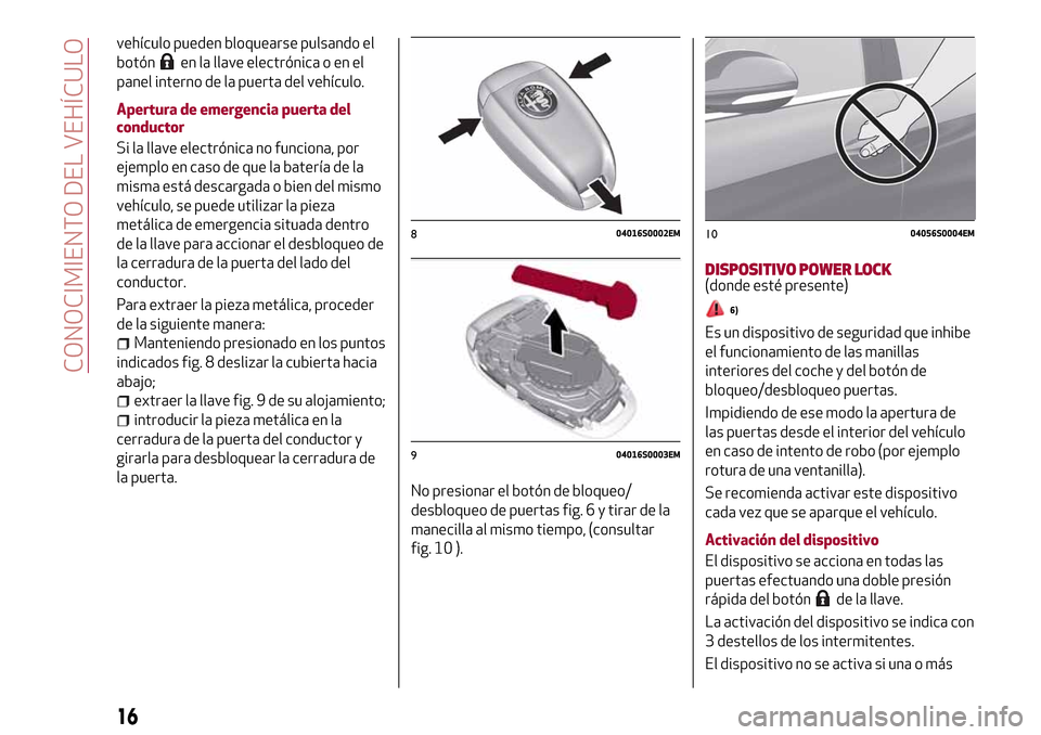 Alfa Romeo Giulia 2016 Manual del propietario (in Spanish) vehículo pueden bloquearse pulsando el
botón
en la llave electrónica o en el
panel interno de la puerta del vehículo.
Apertura de emergencia puerta del
conductor
Si la llave electrónica no funcio Alfa Romeo Giulia 2016 Manual del propietario (in Spanish) vehículo pueden bloquearse pulsando el
botón
en la llave electrónica o en el
panel interno de la puerta del vehículo.
Apertura de emergencia puerta del
conductor
Si la llave electrónica no funcio
