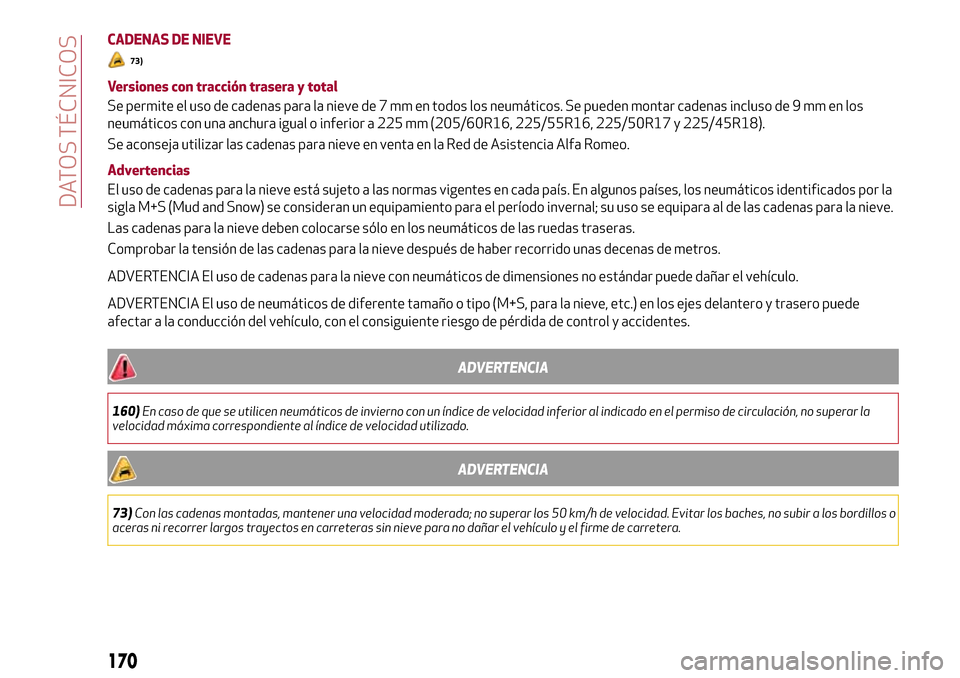 Alfa Romeo Giulia 2016  Manual del propietario (in Spanish) CADENAS DE NIEVE
73)
Versiones con tracción trasera y total
Se permite el uso de cadenas para la nieve de 7 mm en todos los neumáticos. Se pueden montar cadenas incluso de 9 mm en los
neumáticos co