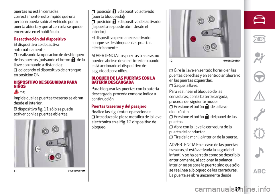 Alfa Romeo Giulia 2016  Manual del propietario (in Spanish) puertas no están cerradas
correctamente: esto impide que una
persona pueda subir al vehículo por la
puerta abierta y que al cerrarla se quede
encerrada en el habitáculo.
Desactivación del disposit