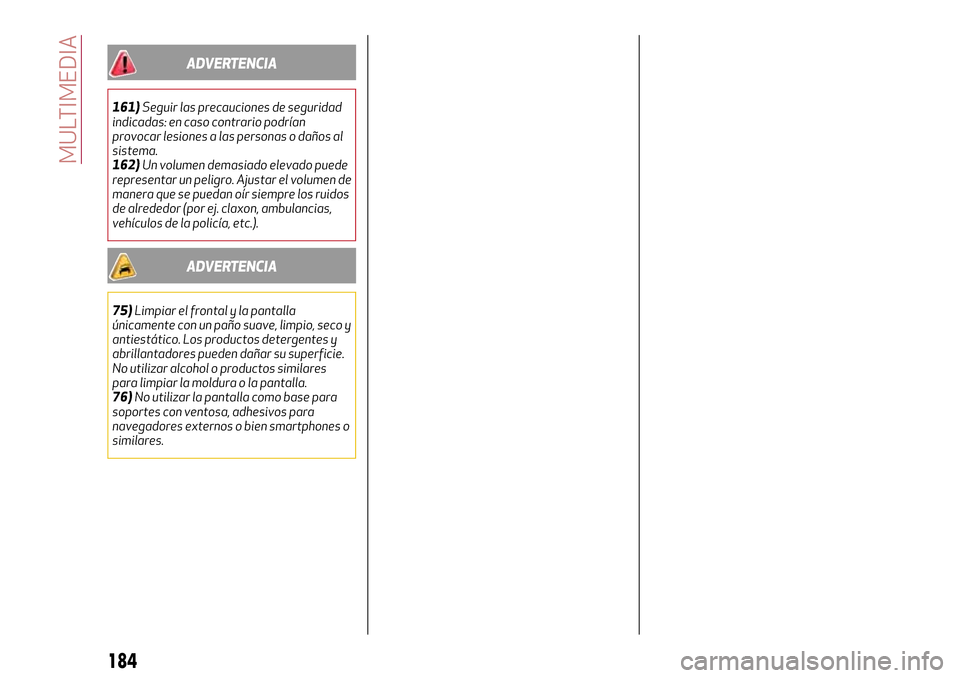 Alfa Romeo Giulia 2016  Manual del propietario (in Spanish) ADVERTENCIA
161)Seguir las precauciones de seguridad
indicadas: en caso contrario podrían
provocar lesiones a las personas o daños al
sistema.
162)Un volumen demasiado elevado puede
representar un p