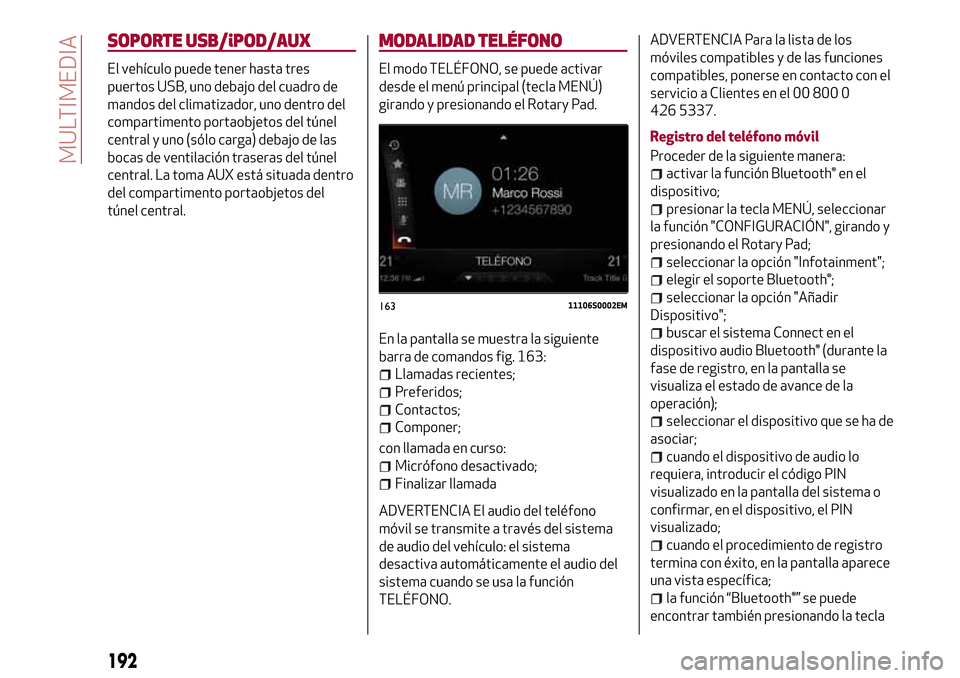 Alfa Romeo Giulia 2016  Manual del propietario (in Spanish) SOPORTE USB/iPOD/AUX
El vehículo puede tener hasta tres
puertos USB, uno debajo del cuadro de
mandos del climatizador, uno dentro del
compartimento portaobjetos del túnel
central y uno (sólo carga)