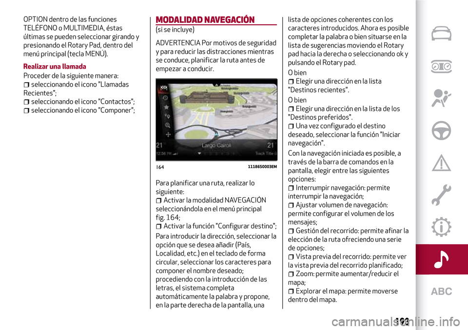 Alfa Romeo Giulia 2016  Manual del propietario (in Spanish) OPTION dentro de las funciones
TELÉFONO o MULTIMEDIA, éstas
últimas se pueden seleccionar girando y
presionando el Rotary Pad, dentro del
menú principal (tecla MENÚ).
Realizar una llamada
Procede