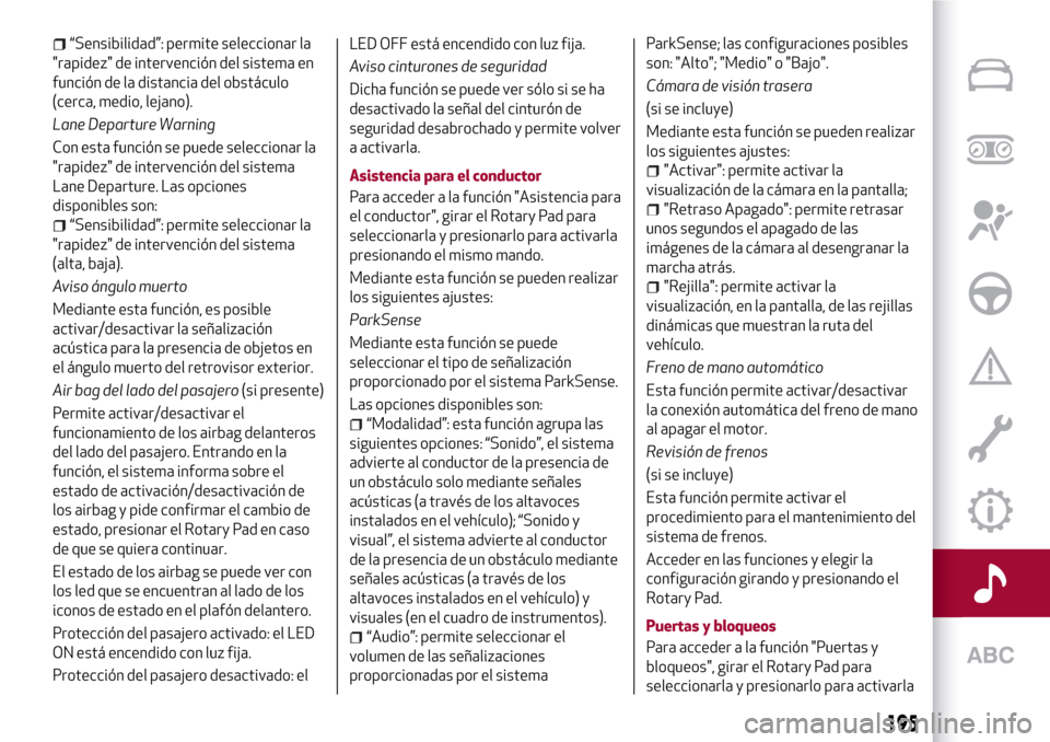 Alfa Romeo Giulia 2016  Manual del propietario (in Spanish) “Sensibilidad”: permite seleccionar la
"rapidez" de intervención del sistema en
función de la distancia del obstáculo
(cerca, medio, lejano).
Lane Departure Warning
Con esta función se puede s