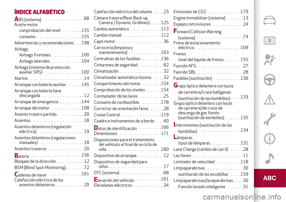 Alfa Romeo Giulia 2016  Manual del propietario (in Spanish) ÍNDICE ALFABÉTICO
ABS (sistema)...............68
Aceite motor
comprobación del nivel.......155
consumo ................155
Advertencias y recomendaciones . . .198
Airbags
Airbags frontales.........