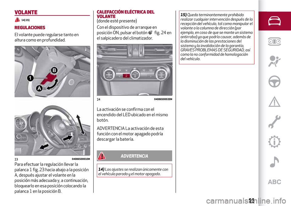Alfa Romeo Giulia 2016 Manual del propietario (in Spanish) VOLANTE
14) 15)
REGULACIONES
El volante puede regularse tanto en
altura como en profundidad.
Para efectuar la regulación llevar la
palanca 1 fig. 23 hacia abajo a la posición
A, después ajustar el Alfa Romeo Giulia 2016 Manual del propietario (in Spanish) VOLANTE
14) 15)
REGULACIONES
El volante puede regularse tanto en
altura como en profundidad.
Para efectuar la regulación llevar la
palanca 1 fig. 23 hacia abajo a la posición
A, después ajustar el
