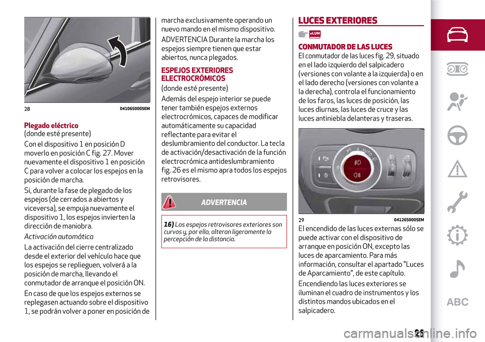 Alfa Romeo Giulia 2016 Manual del propietario (in Spanish) Plegado eléctrico
(donde esté presente)
Con el dispositivo 1 en posición D
moverlo en posición C fig. 27. Mover
nuevamente el dispositivo 1 en posición
C para volver a colocar los espejos en la
p Alfa Romeo Giulia 2016 Manual del propietario (in Spanish) Plegado eléctrico
(donde esté presente)
Con el dispositivo 1 en posición D
moverlo en posición C fig. 27. Mover
nuevamente el dispositivo 1 en posición
C para volver a colocar los espejos en la
p