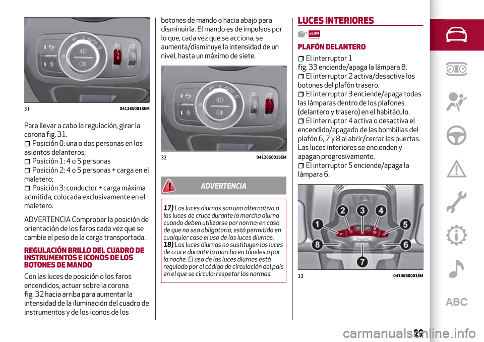 Alfa Romeo Giulia 2016  Manual del propietario (in Spanish) Para llevar a cabo la regulación, girar la
corona fig. 31.
Posición 0: una o dos personas en los
asientos delanteros;
Posición 1:4o5personas
Posición 2:4o5personas + carga en el
maletero;
Posició