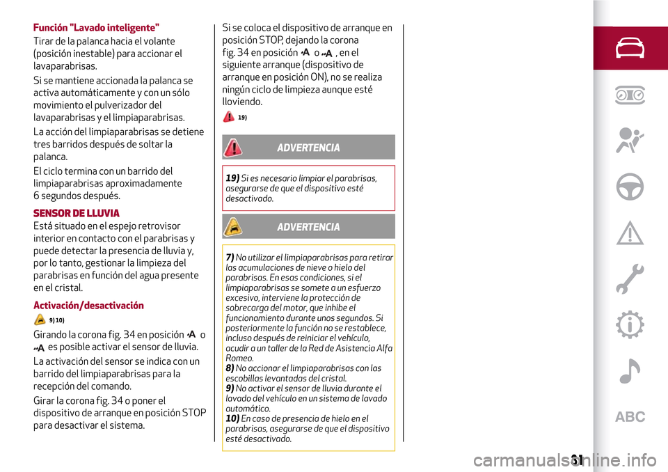 Alfa Romeo Giulia 2016  Manual del propietario (in Spanish) Función "Lavado inteligente"
Tirar de la palanca hacia el volante
(posición inestable) para accionar el
lavaparabrisas.
Si se mantiene accionada la palanca se
activa automáticamente y con un sólo
