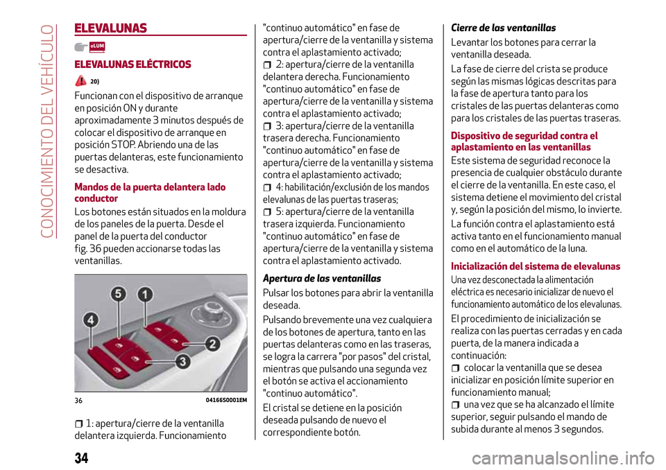 Alfa Romeo Giulia 2016  Manual del propietario (in Spanish) ELEVALUNAS
ELEVALUNAS ELÉCTRICOS
20)
Funcionan con el dispositivo de arranque
en posición ON y durante
aproximadamente 3 minutos después de
colocar el dispositivo de arranque en
posición STOP. Abr