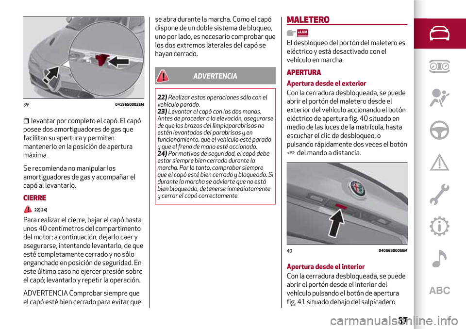 Alfa Romeo Giulia 2016 Manual del propietario (in Spanish) levantar por completo el capó. El capó
posee dos amortiguadores de gas que
facilitan su apertura y permiten
mantenerlo en la posición de apertura
máxima.
Se recomienda no manipular los
amortiguado Alfa Romeo Giulia 2016 Manual del propietario (in Spanish) levantar por completo el capó. El capó
posee dos amortiguadores de gas que
facilitan su apertura y permiten
mantenerlo en la posición de apertura
máxima.
Se recomienda no manipular los
amortiguado