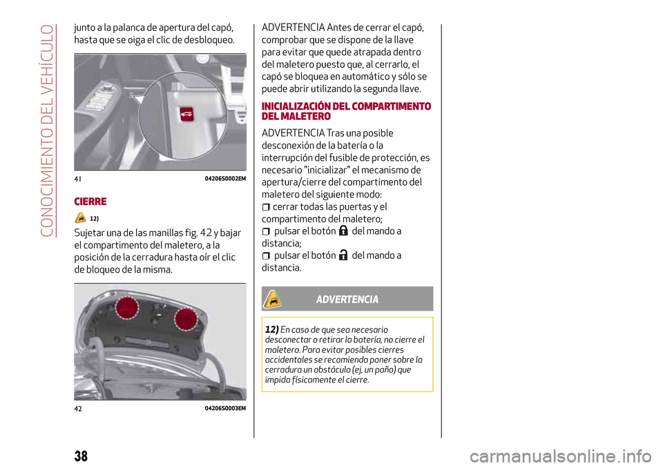 Alfa Romeo Giulia 2016  Manual del propietario (in Spanish) junto a la palanca de apertura del capó,
hasta que se oiga el clic de desbloqueo.
CIERRE
12)
Sujetar una de las manillas fig. 42 y bajar
el compartimento del maletero, a la
posición de la cerradura 