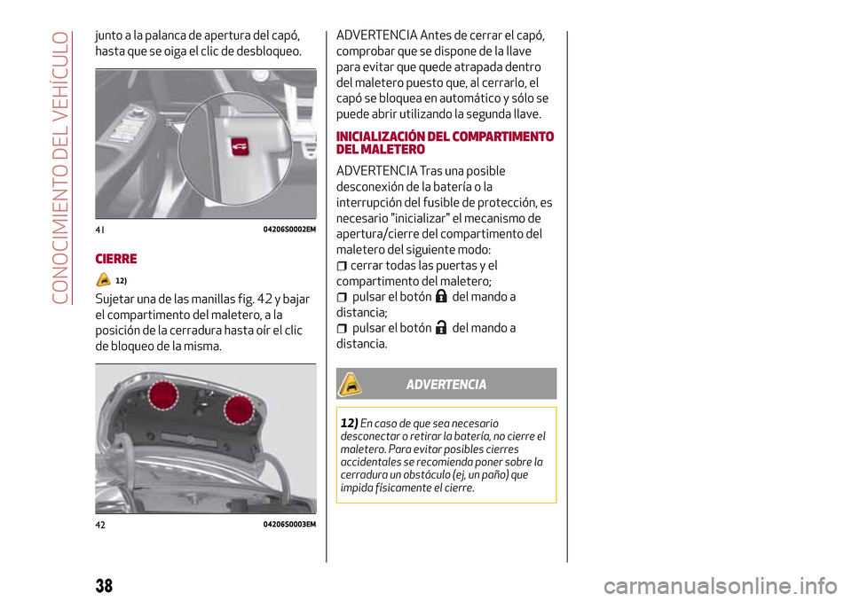 Alfa Romeo Giulia 2016 Manual del propietario (in Spanish) junto a la palanca de apertura del capó,
hasta que se oiga el clic de desbloqueo.
CIERRE
12)
Sujetar una de las manillas fig. 42 y bajar
el compartimento del maletero, a la
posición de la cerradura Alfa Romeo Giulia 2016 Manual del propietario (in Spanish) junto a la palanca de apertura del capó,
hasta que se oiga el clic de desbloqueo.
CIERRE
12)
Sujetar una de las manillas fig. 42 y bajar
el compartimento del maletero, a la
posición de la cerradura
