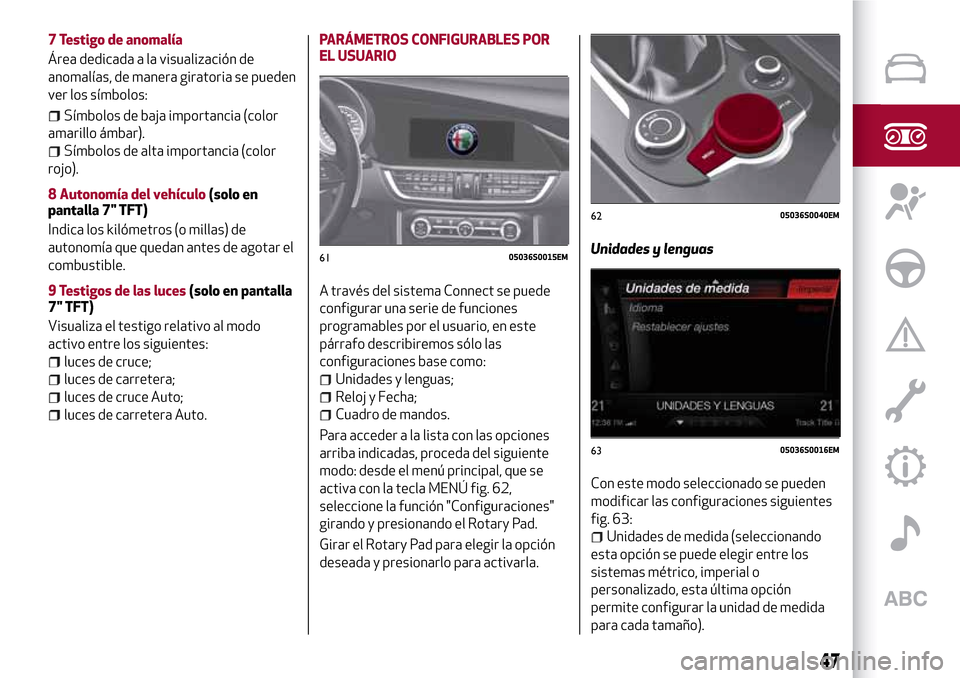 Alfa Romeo Giulia 2016  Manual del propietario (in Spanish) 7 Testigo de anomalía
Área dedicada a la visualización de
anomalías, de manera giratoria se pueden
ver los símbolos:
Símbolos de baja importancia (color
amarillo ámbar).
Símbolos de alta impor