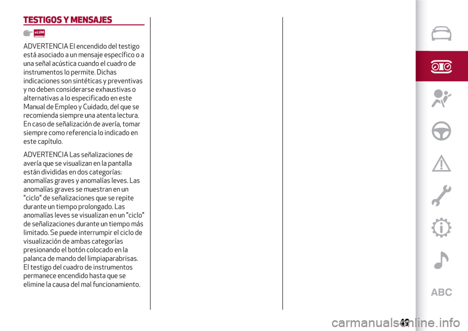 Alfa Romeo Giulia 2016 Manual del propietario (in Spanish) TESTIGOS Y MENSAJES
ADVERTENCIA El encendido del testigo
está asociado a un mensaje específico o a
una señal acústica cuando el cuadro de
instrumentos lo permite. Dichas
indicaciones son sintétic Alfa Romeo Giulia 2016 Manual del propietario (in Spanish) TESTIGOS Y MENSAJES
ADVERTENCIA El encendido del testigo
está asociado a un mensaje específico o a
una señal acústica cuando el cuadro de
instrumentos lo permite. Dichas
indicaciones son sintétic
