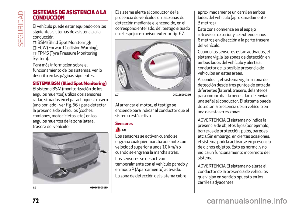 Alfa Romeo Giulia 2016  Manual del propietario (in Spanish) SISTEMAS DE ASISTENCIA A LA
CONDUCCIÓN
El vehículo puede estar equipado con los
siguientes sistemas de asistencia a la
conducción:
BSM (Blind Spot Monitoring);
FCW (Forward Collision Warning);
TPMS