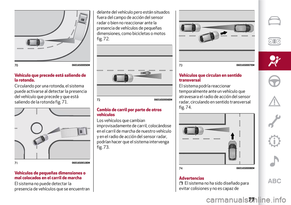 Alfa Romeo Giulia 2016  Manual del propietario (in Spanish) Vehículo que precede está saliendo de
la rotonda.
Circulando por una rotonda, el sistema
puede activarse al detectar la presencia
del vehículo que precede y que está
saliendo de la rotonda fig. 71