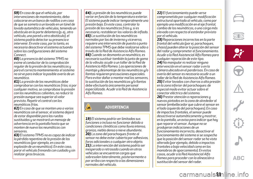 Alfa Romeo Giulia 2016  Manual del propietario (in Spanish) 59)En caso de que el vehículo, por
intervenciones de mantenimiento, deba
colocarse en un banco de rodillos o en caso
de que se someta a un lavado en un túnel de
lavado automático de vehículos, ten