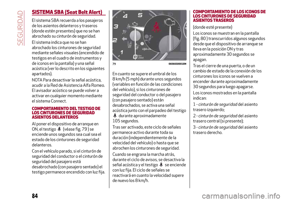 Alfa Romeo Giulia 2016 Manual del propietario (in Spanish) SISTEMA SBA (Seat Belt Alert)
El sistema SBA recuerda a los pasajeros
de los asientos delanteros y traseros
(donde estén presentes) que no se han
abrochado su cinturón de seguridad.
El sistema indic Alfa Romeo Giulia 2016 Manual del propietario (in Spanish) SISTEMA SBA (Seat Belt Alert)
El sistema SBA recuerda a los pasajeros
de los asientos delanteros y traseros
(donde estén presentes) que no se han
abrochado su cinturón de seguridad.
El sistema indic