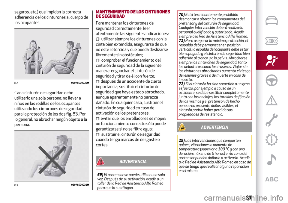 Alfa Romeo Giulia 2016 Manual del propietario (in Spanish) seguros, etc.) que impidan la correcta
adherencia de los cinturones al cuerpo de
los ocupantes.
Cada cinturón de seguridad debe
utilizarlo una sola persona: no llevar a
niños en las rodillas de los Alfa Romeo Giulia 2016 Manual del propietario (in Spanish) seguros, etc.) que impidan la correcta
adherencia de los cinturones al cuerpo de
los ocupantes.
Cada cinturón de seguridad debe
utilizarlo una sola persona: no llevar a
niños en las rodillas de los