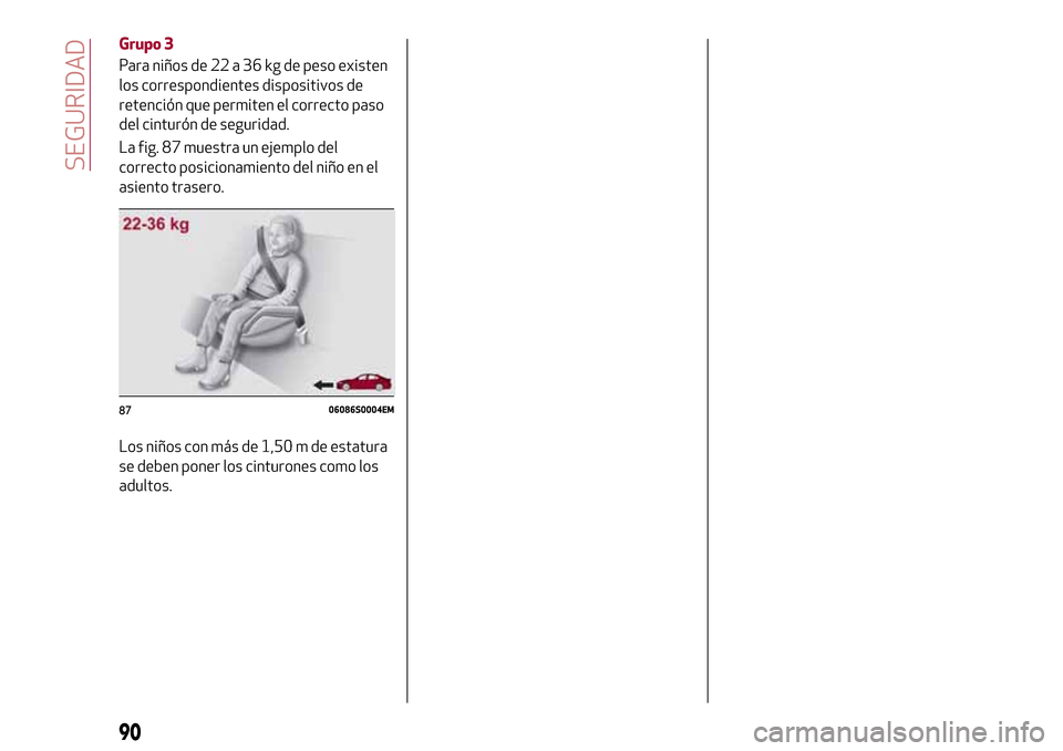 Alfa Romeo Giulia 2016 Manual del propietario (in Spanish) Grupo 3
Para niños de 22 a 36 kg de peso existen
los correspondientes dispositivos de
retención que permiten el correcto paso
del cinturón de seguridad.
La fig. 87 muestra un ejemplo del
correcto p Alfa Romeo Giulia 2016 Manual del propietario (in Spanish) Grupo 3
Para niños de 22 a 36 kg de peso existen
los correspondientes dispositivos de
retención que permiten el correcto paso
del cinturón de seguridad.
La fig. 87 muestra un ejemplo del
correcto p