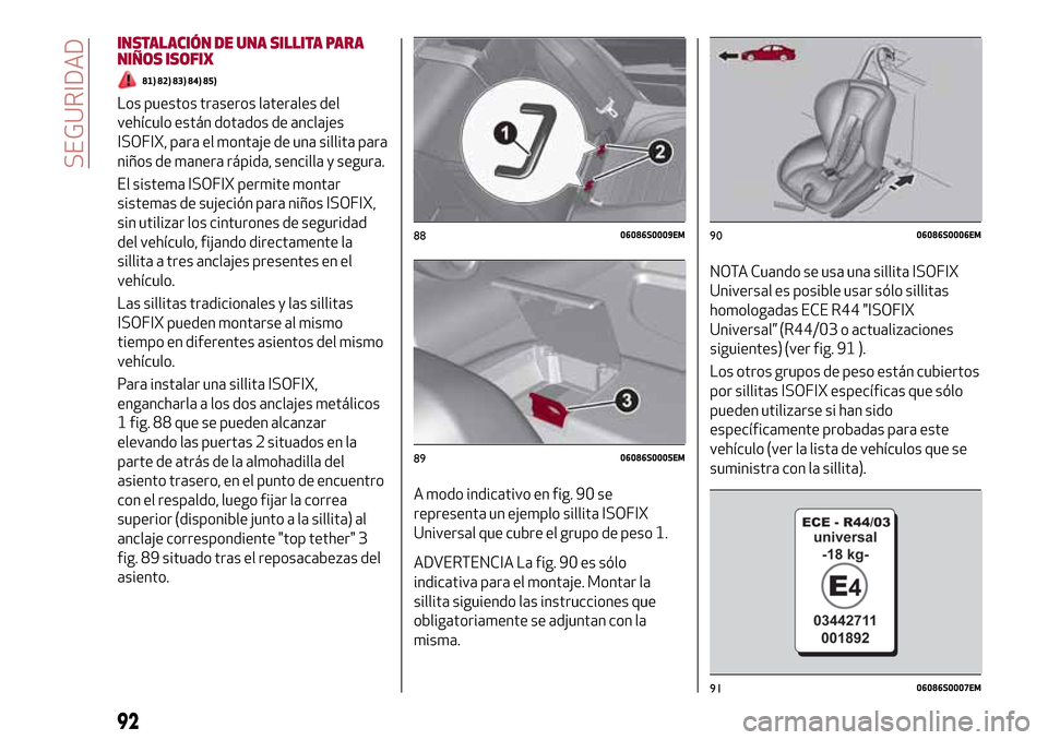 Alfa Romeo Giulia 2016  Manual del propietario (in Spanish) INSTALACIÓN DE UNA SILLITA PARA
NIÑOS ISOFIX
81) 82) 83) 84) 85)
Los puestos traseros laterales del
vehículo están dotados de anclajes
ISOFIX, para el montaje de una sillita para
niños de manera 