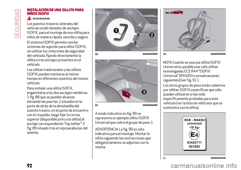 Alfa Romeo Giulia 2016 Manual del propietario (in Spanish) INSTALACIÓN DE UNA SILLITA PARA
NIÑOS ISOFIX
81) 82) 83) 84) 85)
Los puestos traseros laterales del
vehículo están dotados de anclajes
ISOFIX, para el montaje de una sillita para
niños de manera Alfa Romeo Giulia 2016 Manual del propietario (in Spanish) INSTALACIÓN DE UNA SILLITA PARA
NIÑOS ISOFIX
81) 82) 83) 84) 85)
Los puestos traseros laterales del
vehículo están dotados de anclajes
ISOFIX, para el montaje de una sillita para
niños de manera