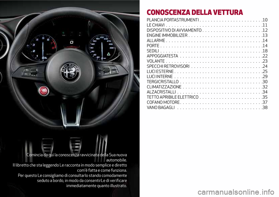 Alfa Romeo Giulia 2016  Manuale del proprietario (in Italian) Comincia da qui la conoscenza ravvicinata della Sua nuova
automobile.
Il libretto che sta leggendo Le racconta in modo semplice e diretto
comè fatta e come funziona.
Per questo Le consigliamo di con