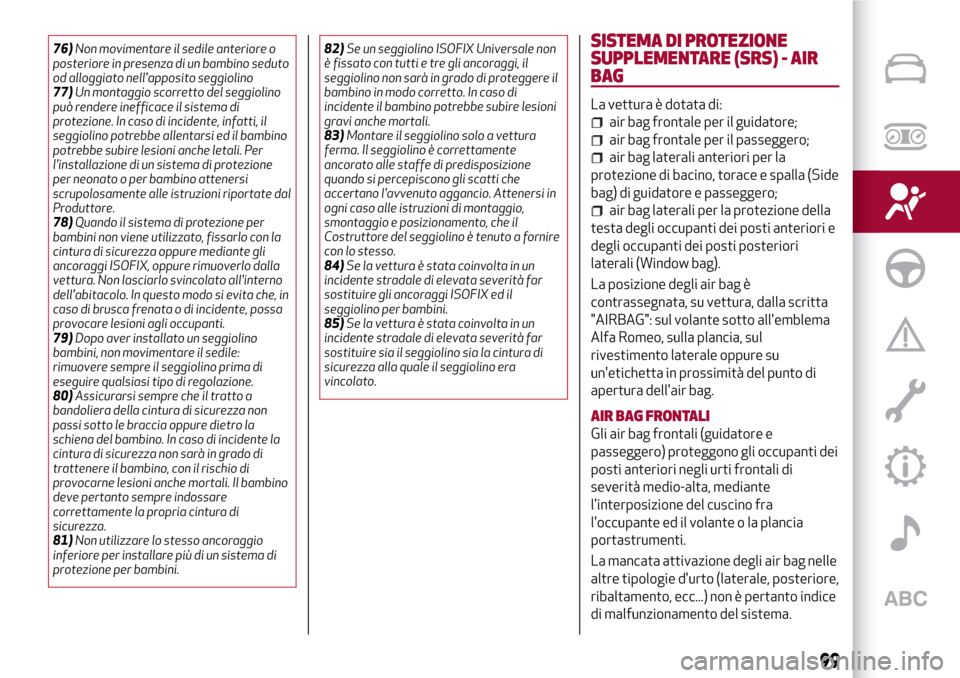 Alfa Romeo Giulia 2016  Manuale del proprietario (in Italian) 76)Non movimentare il sedile anteriore o
posteriore in presenza di un bambino seduto
od alloggiato nellapposito seggiolino
77)Un montaggio scorretto del seggiolino
può rendere inefficace il sistema 