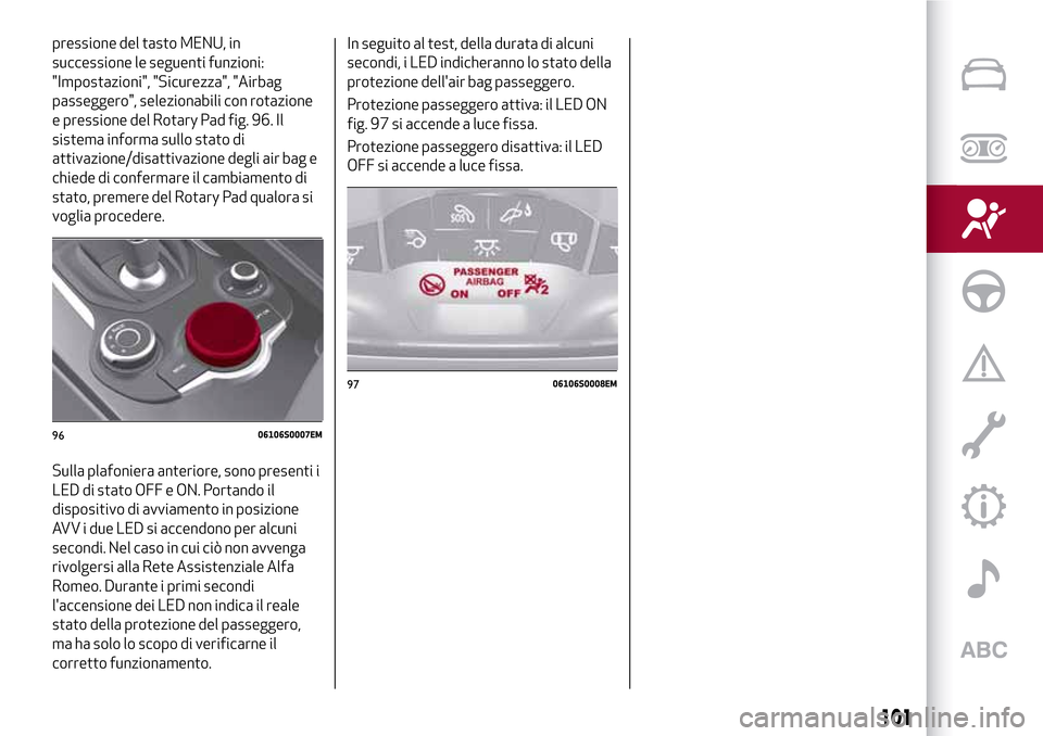 Alfa Romeo Giulia 2016 Manuale del proprietario (in Italian) pressione del tasto MENU, in
successione le seguenti funzioni:
"Impostazioni", "Sicurezza", "Airbag
passeggero", selezionabili con rotazione
e pressione del Rotary Pad fig. 96. Il
sistema informa sull Alfa Romeo Giulia 2016 Manuale del proprietario (in Italian) pressione del tasto MENU, in
successione le seguenti funzioni:
"Impostazioni", "Sicurezza", "Airbag
passeggero", selezionabili con rotazione
e pressione del Rotary Pad fig. 96. Il
sistema informa sull