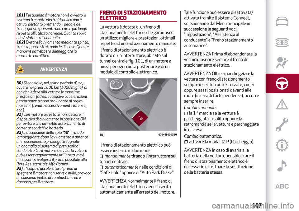Alfa Romeo Giulia 2016 Manuale del proprietario (in Italian) 101)Fin quando il motore non è avviato, il
sistema frenante elettroidraulico non è
attivo, pertanto premendo il pedale del
freno, questo presenta una corsa più lunga
rispetto allutilizzo normale. Alfa Romeo Giulia 2016 Manuale del proprietario (in Italian) 101)Fin quando il motore non è avviato, il
sistema frenante elettroidraulico non è
attivo, pertanto premendo il pedale del
freno, questo presenta una corsa più lunga
rispetto allutilizzo normale.