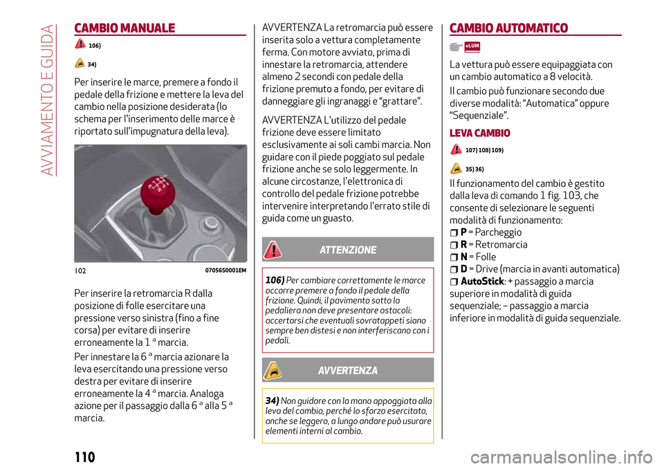 Alfa Romeo Giulia 2016 Manuale del proprietario (in Italian) CAMBIO MANUALE
106)
34)
Per inserire le marce, premere a fondo il
pedale della frizione e mettere la leva del
cambio nella posizione desiderata (lo
schema per linserimento delle marce è
riportato su Alfa Romeo Giulia 2016 Manuale del proprietario (in Italian) CAMBIO MANUALE
106)
34)
Per inserire le marce, premere a fondo il
pedale della frizione e mettere la leva del
cambio nella posizione desiderata (lo
schema per linserimento delle marce è
riportato su