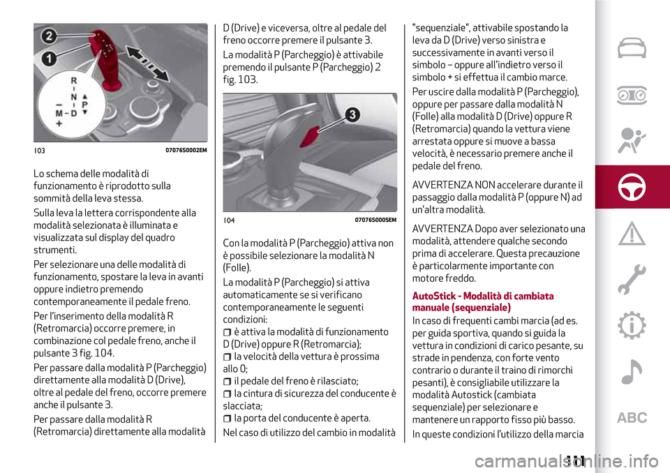 Alfa Romeo Giulia 2016 Manuale del proprietario (in Italian) Lo schema delle modalità di
funzionamento è riprodotto sulla
sommità della leva stessa.
Sulla leva la lettera corrispondente alla
modalità selezionata è illuminata e
visualizzata sul display del Alfa Romeo Giulia 2016 Manuale del proprietario (in Italian) Lo schema delle modalità di
funzionamento è riprodotto sulla
sommità della leva stessa.
Sulla leva la lettera corrispondente alla
modalità selezionata è illuminata e
visualizzata sul display del