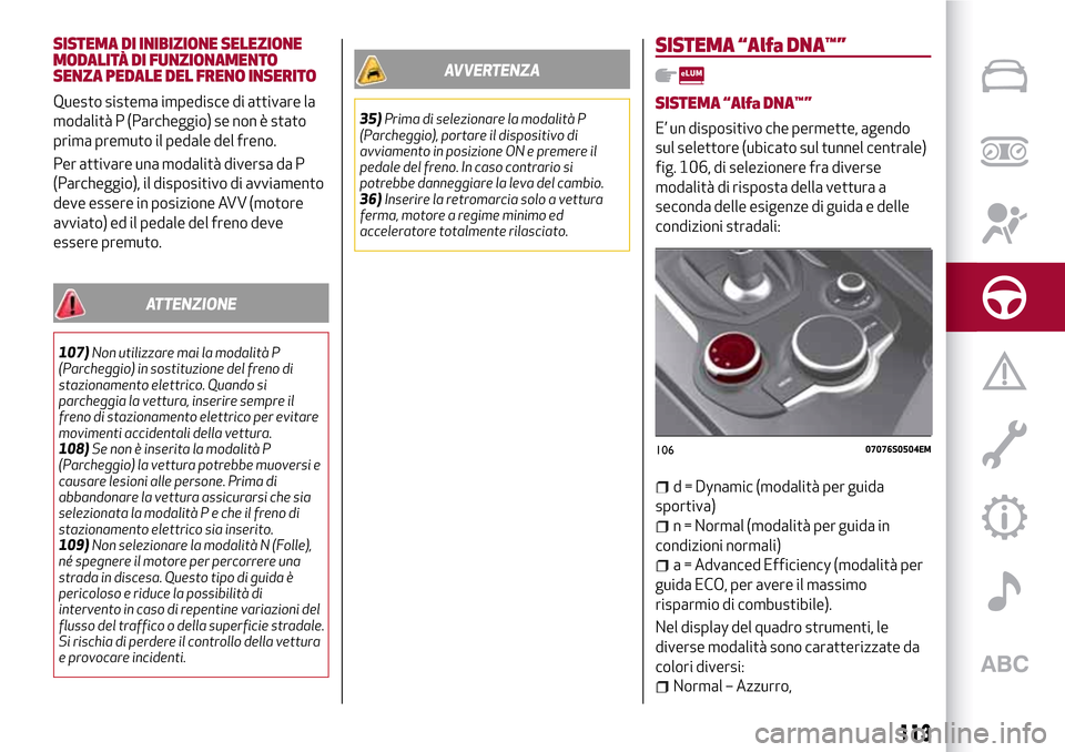 Alfa Romeo Giulia 2016 Manuale del proprietario (in Italian) SISTEMA DI INIBIZIONE SELEZIONE
MODALITÀ DI FUNZIONAMENTO
SENZA PEDALE DEL FRENO INSERITO
Questo sistema impedisce di attivare la
modalità P (Parcheggio) se non è stato
prima premuto il pedale del Alfa Romeo Giulia 2016 Manuale del proprietario (in Italian) SISTEMA DI INIBIZIONE SELEZIONE
MODALITÀ DI FUNZIONAMENTO
SENZA PEDALE DEL FRENO INSERITO
Questo sistema impedisce di attivare la
modalità P (Parcheggio) se non è stato
prima premuto il pedale del