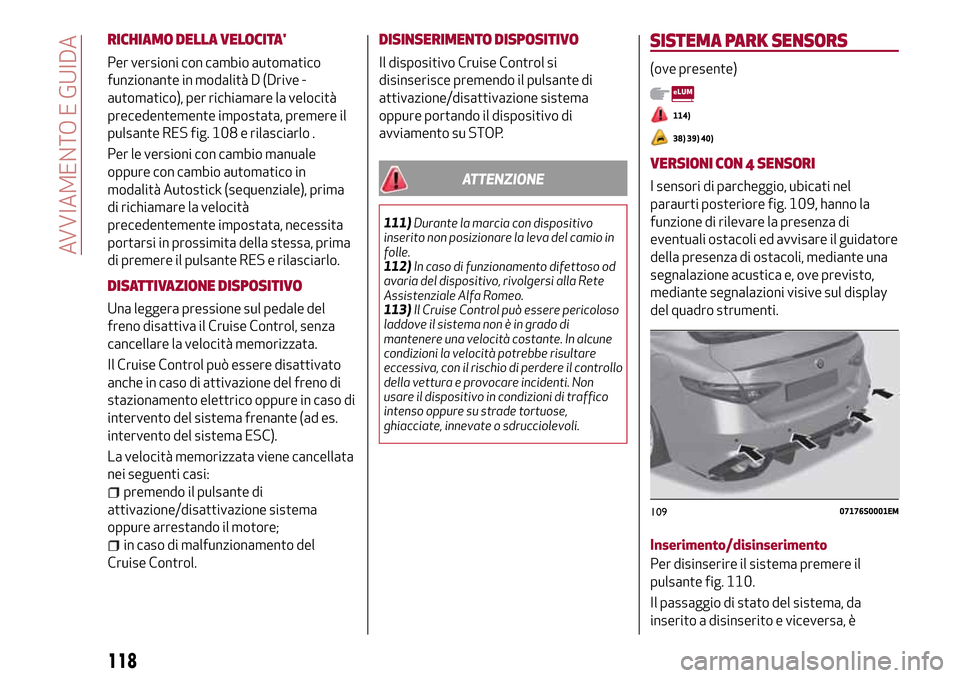 Alfa Romeo Giulia 2016 Manuale del proprietario (in Italian) RICHIAMO DELLA VELOCITA
Per versioni con cambio automatico
funzionante in modalità D (Drive -
automatico), per richiamare la velocità
precedentemente impostata, premere il
pulsante RES fig. 108 e r Alfa Romeo Giulia 2016 Manuale del proprietario (in Italian) RICHIAMO DELLA VELOCITA
Per versioni con cambio automatico
funzionante in modalità D (Drive -
automatico), per richiamare la velocità
precedentemente impostata, premere il
pulsante RES fig. 108 e r
