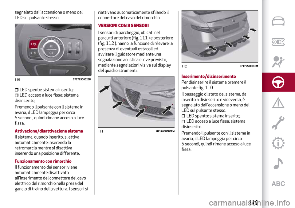 Alfa Romeo Giulia 2016  Manuale del proprietario (in Italian) segnalato dallaccensione o meno del
LED sul pulsante stesso.
LED spento: sistema inserito;
LED acceso a luce fissa: sistema
disinserito;
Premendo il pulsante con il sistema in
avaria, il LED lampeggi