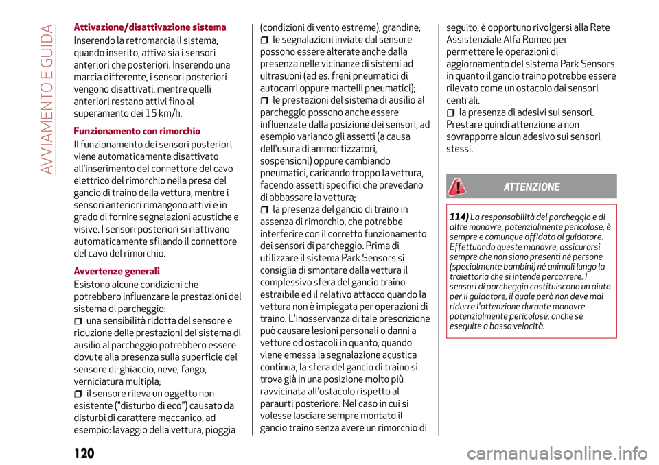 Alfa Romeo Giulia 2016  Manuale del proprietario (in Italian) Attivazione/disattivazione sistema
Inserendo la retromarcia il sistema,
quando inserito, attiva sia i sensori
anteriori che posteriori. Inserendo una
marcia differente, i sensori posteriori
vengono di