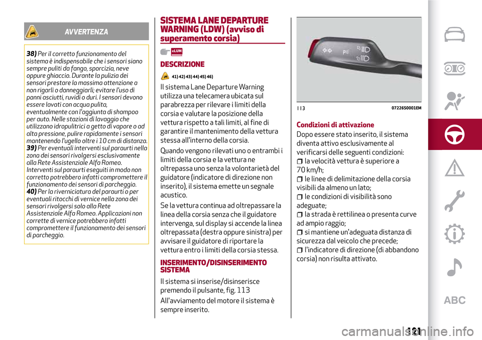 Alfa Romeo Giulia 2016  Manuale del proprietario (in Italian) AVVERTENZA
38)Per il corretto funzionamento del
sistema è indispensabile che i sensori siano
sempre puliti da fango, sporcizia, neve
oppure ghiaccio. Durante la pulizia dei
sensori prestare la massim