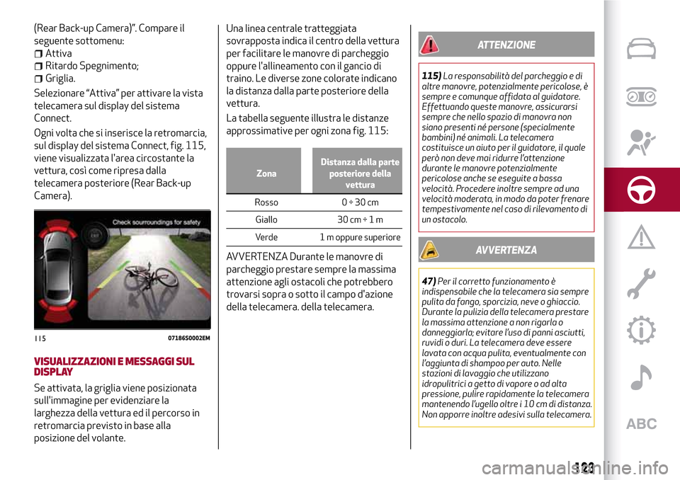 Alfa Romeo Giulia 2016  Manuale del proprietario (in Italian) (Rear Back-up Camera)”. Compare il
seguente sottomenu:
Attiva
Ritardo Spegnimento;
Griglia.
Selezionare “Attiva” per attivare la vista
telecamera sul display del sistema
Connect.
Ogni volta che 