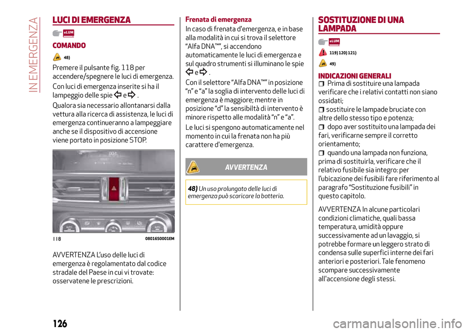 Alfa Romeo Giulia 2016  Manuale del proprietario (in Italian) LUCI DI EMERGENZA
COMANDO
48)
Premere il pulsante fig. 118 per
accendere/spegnere le luci di emergenza.
Con luci di emergenza inserite si ha il
lampeggio delle spie
e.
Qualora sia necessario allontana