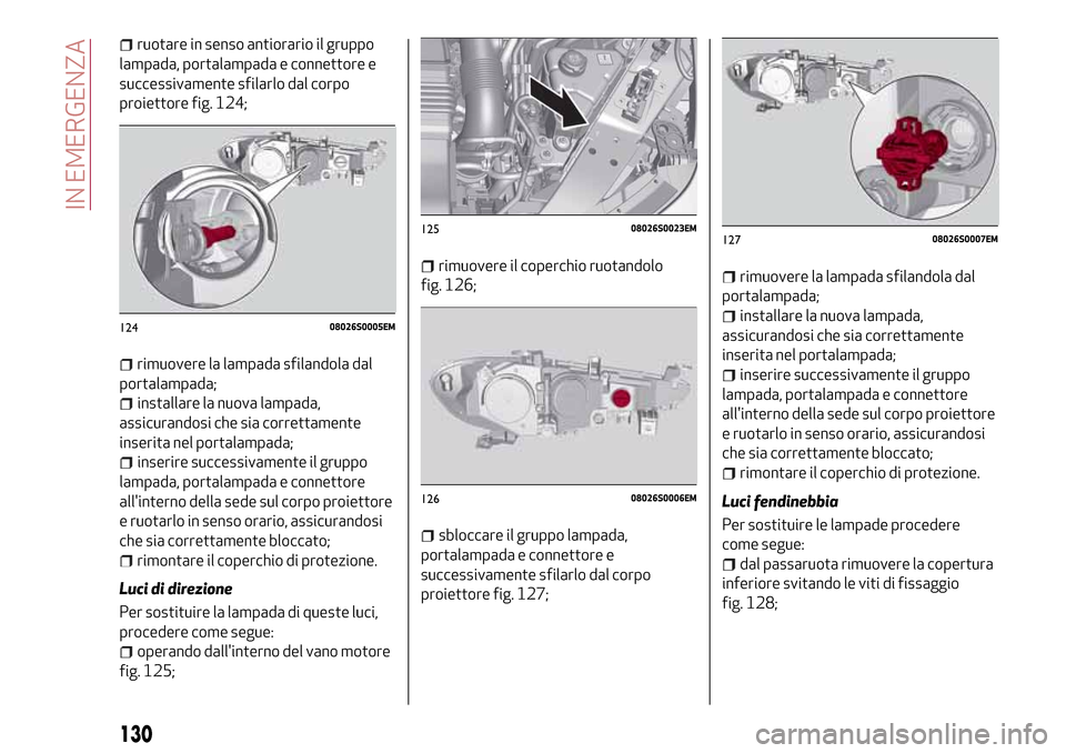 Alfa Romeo Giulia 2016 Manuale del proprietario (in Italian) ruotare in senso antiorario il gruppo
lampada, portalampada e connettore e
successivamente sfilarlo dal corpo
proiettore fig. 124;
rimuovere la lampada sfilandola dal
portalampada;
installare la nuova Alfa Romeo Giulia 2016 Manuale del proprietario (in Italian) ruotare in senso antiorario il gruppo
lampada, portalampada e connettore e
successivamente sfilarlo dal corpo
proiettore fig. 124;
rimuovere la lampada sfilandola dal
portalampada;
installare la nuova