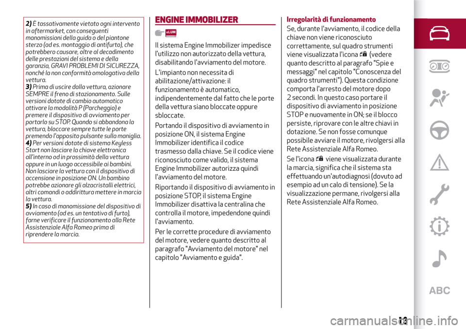 Alfa Romeo Giulia 2016  Manuale del proprietario (in Italian) 2)È tassativamente vietato ogni intervento
in aftermarket, con conseguenti
manomissioni della guida o del piantone
sterzo (ad es. montaggio di antifurto), che
potrebbero causare, oltre al decadimento