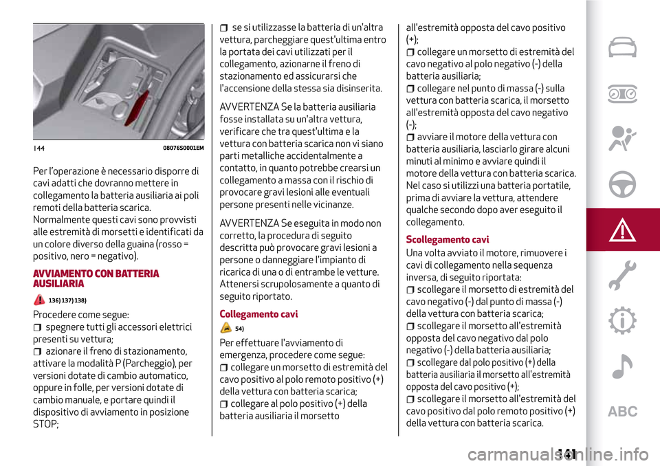 Alfa Romeo Giulia 2016 Manuale del proprietario (in Italian) Per l’operazione è necessario disporre di
cavi adatti che dovranno mettere in
collegamento la batteria ausiliaria ai poli
remoti della batteria scarica.
Normalmente questi cavi sono provvisti
alle Alfa Romeo Giulia 2016 Manuale del proprietario (in Italian) Per l’operazione è necessario disporre di
cavi adatti che dovranno mettere in
collegamento la batteria ausiliaria ai poli
remoti della batteria scarica.
Normalmente questi cavi sono provvisti
alle