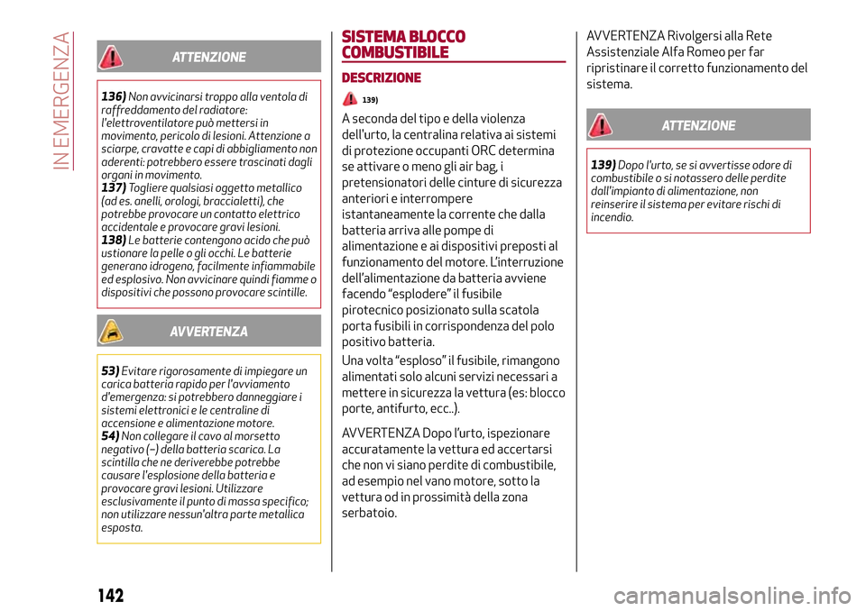 Alfa Romeo Giulia 2016  Manuale del proprietario (in Italian) ATTENZIONE
136)Non avvicinarsi troppo alla ventola di
raffreddamento del radiatore:
lelettroventilatore può mettersi in
movimento, pericolo di lesioni. Attenzione a
sciarpe, cravatte e capi di abbig