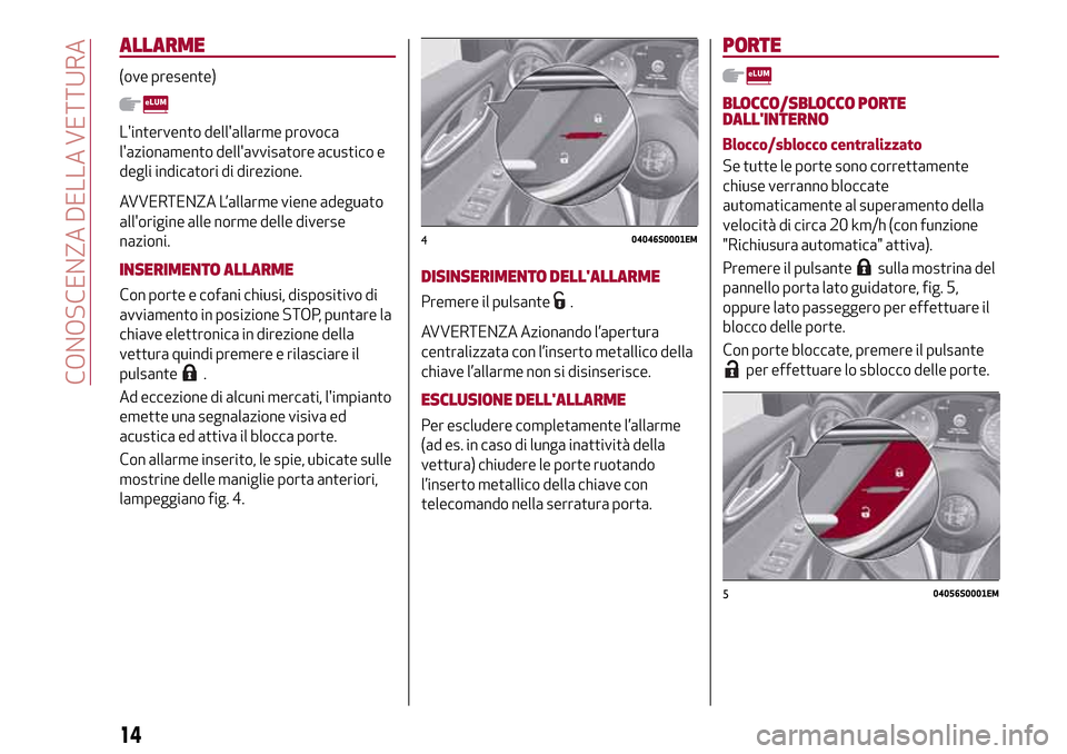 Alfa Romeo Giulia 2016  Manuale del proprietario (in Italian) ALLARME
(ove presente)
Lintervento dellallarme provoca
lazionamento dellavvisatore acustico e
degli indicatori di direzione.
AVVERTENZA L’allarme viene adeguato
allorigine alle norme delle dive