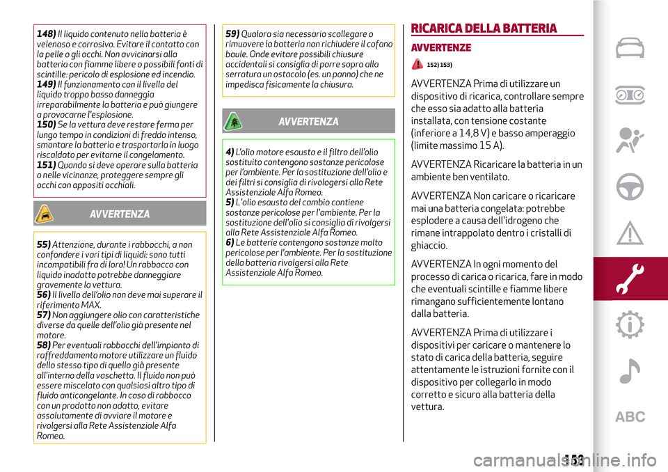 Alfa Romeo Giulia 2016 Manuale del proprietario (in Italian) 148)Il liquido contenuto nella batteria è
velenoso e corrosivo. Evitare il contatto con
la pelle o gli occhi. Non avvicinarsi alla
batteria con fiamme libere o possibili fonti di
scintille: pericolo Alfa Romeo Giulia 2016 Manuale del proprietario (in Italian) 148)Il liquido contenuto nella batteria è
velenoso e corrosivo. Evitare il contatto con
la pelle o gli occhi. Non avvicinarsi alla
batteria con fiamme libere o possibili fonti di
scintille: pericolo